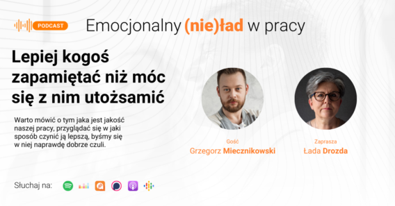 Emocjonalny (nie)ład w pracy – Lepiej kogoś zapamiętać niż móc się z nim utożsamić – Grzegorz Miecznikowski