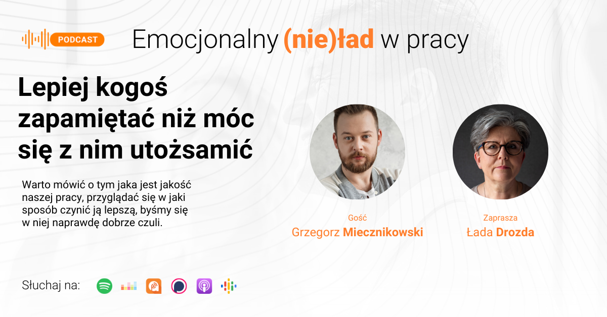 Emocjonalny (nie)ład w pracy – Lepiej kogoś zapamiętać niż móc się z nim utożsamić – Grzegorz Miecznikowski